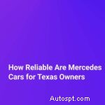 Độ tin cậy của xe Mercedes-Benz đối với người lái xe ở Texas:Những điều bạn cần biết 
